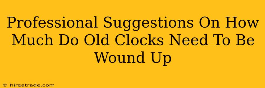 Professional Suggestions On How Much Do Old Clocks Need To Be Wound Up