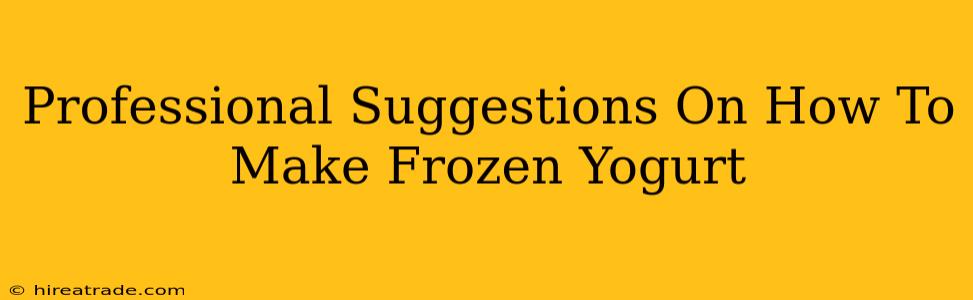 Professional Suggestions On How To Make Frozen Yogurt