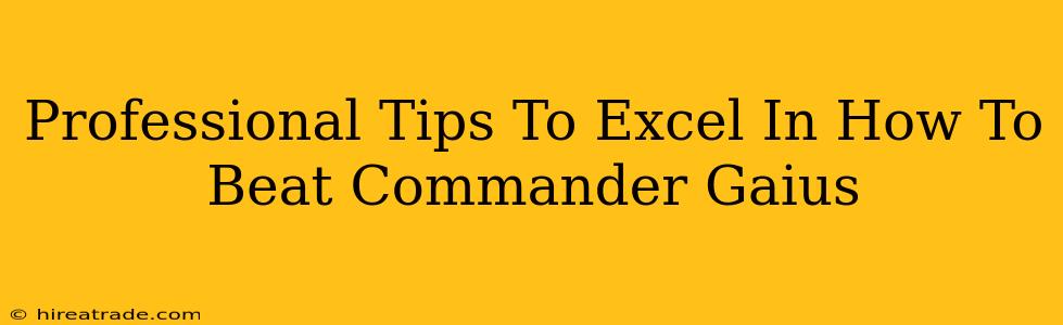 Professional Tips To Excel In How To Beat Commander Gaius