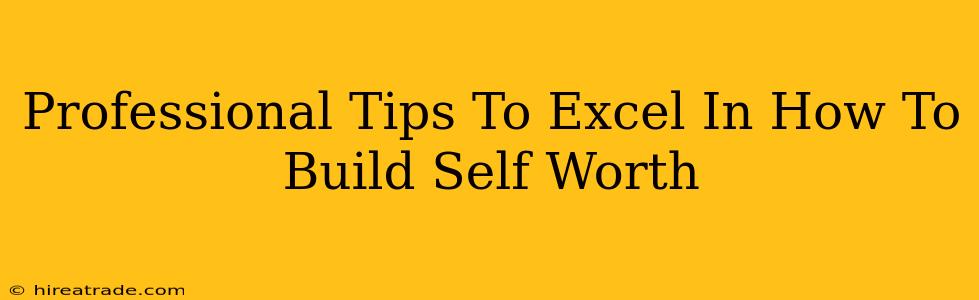 Professional Tips To Excel In How To Build Self Worth