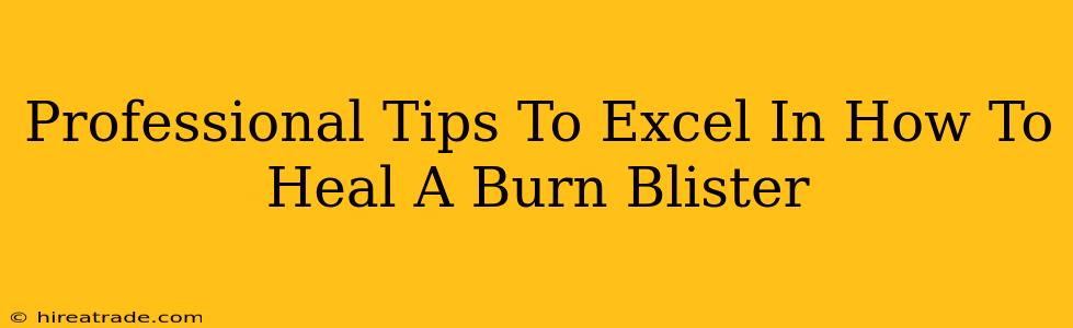 Professional Tips To Excel In How To Heal A Burn Blister