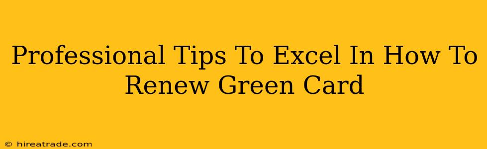 Professional Tips To Excel In How To Renew Green Card