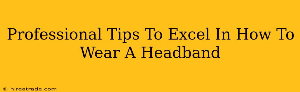 Professional Tips To Excel In How To Wear A Headband