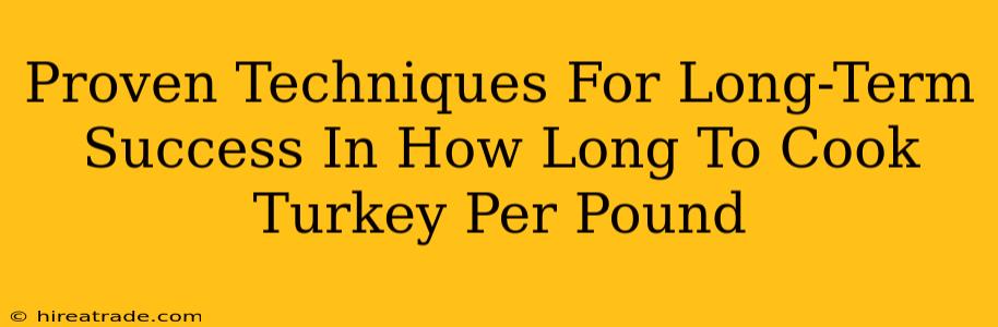 Proven Techniques For Long-Term Success In How Long To Cook Turkey Per Pound