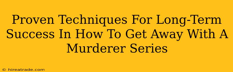 Proven Techniques For Long-Term Success In How To Get Away With A Murderer Series