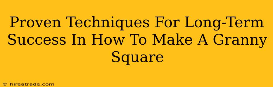 Proven Techniques For Long-Term Success In How To Make A Granny Square