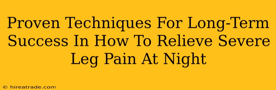 Proven Techniques For Long-Term Success In How To Relieve Severe Leg Pain At Night