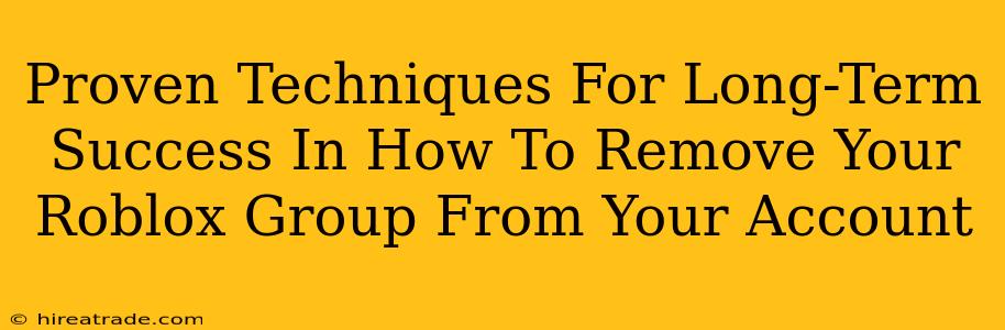 Proven Techniques For Long-Term Success In How To Remove Your Roblox Group From Your Account