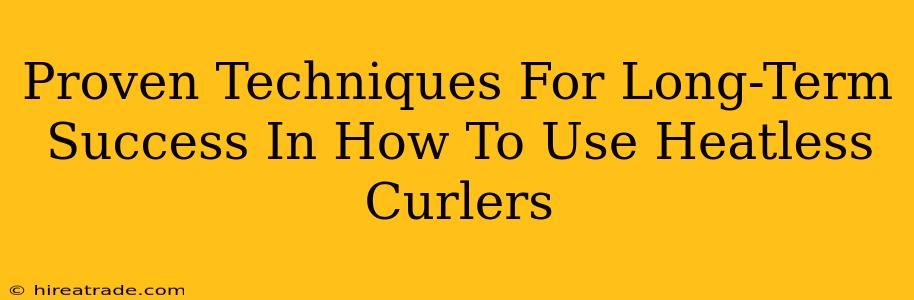 Proven Techniques For Long-Term Success In How To Use Heatless Curlers