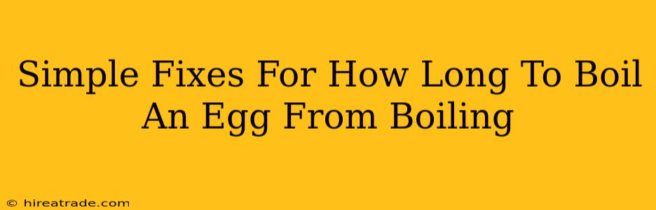 Simple Fixes For How Long To Boil An Egg From Boiling