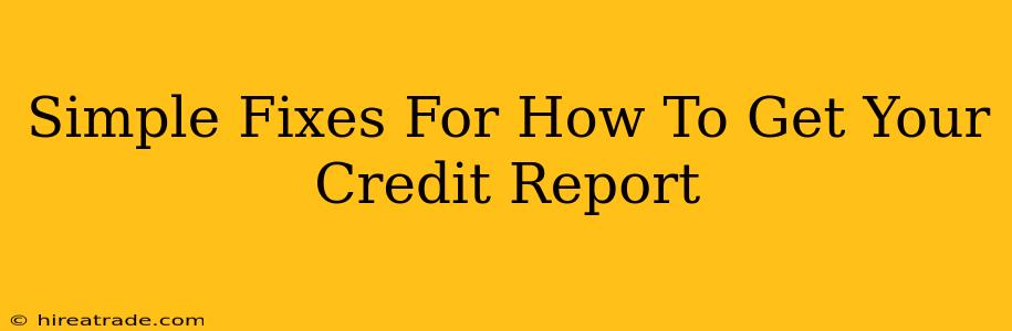 Simple Fixes For How To Get Your Credit Report
