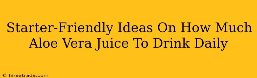 Starter-Friendly Ideas On How Much Aloe Vera Juice To Drink Daily