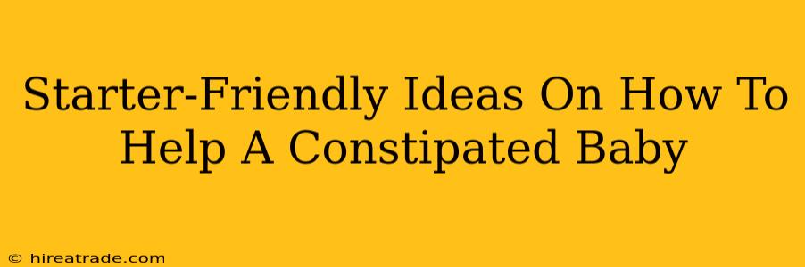 Starter-Friendly Ideas On How To Help A Constipated Baby