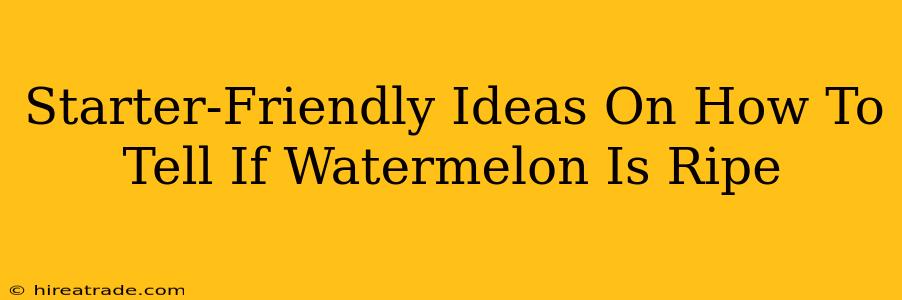 Starter-Friendly Ideas On How To Tell If Watermelon Is Ripe