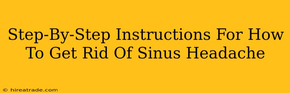 Step-By-Step Instructions For How To Get Rid Of Sinus Headache