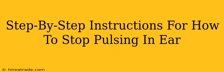 Step-By-Step Instructions For How To Stop Pulsing In Ear