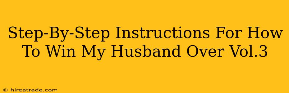 Step-By-Step Instructions For How To Win My Husband Over Vol.3