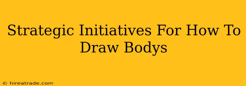 Strategic Initiatives For How To Draw Bodys