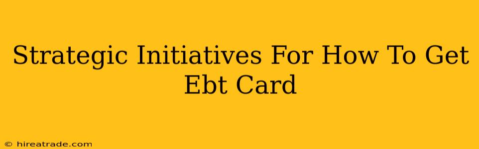 Strategic Initiatives For How To Get Ebt Card
