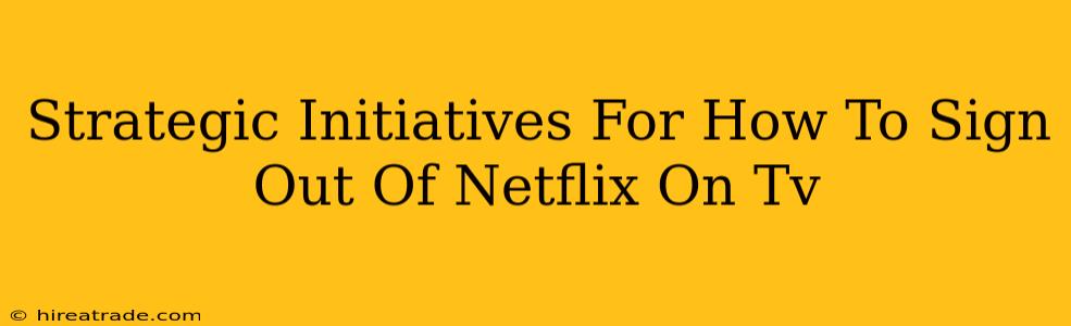 Strategic Initiatives For How To Sign Out Of Netflix On Tv