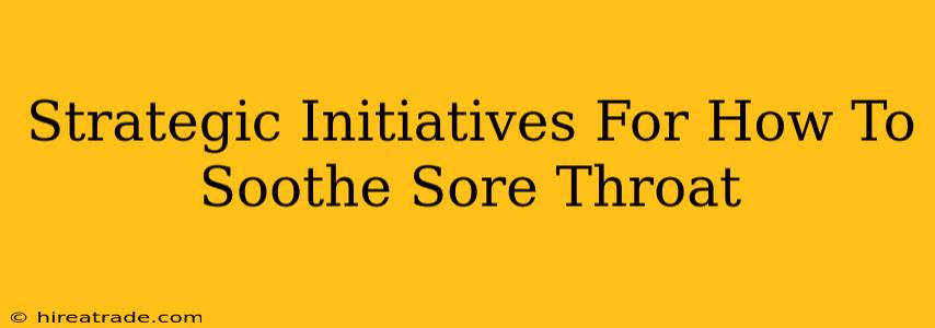 Strategic Initiatives For How To Soothe Sore Throat