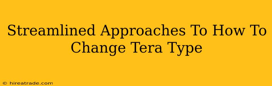 Streamlined Approaches To How To Change Tera Type