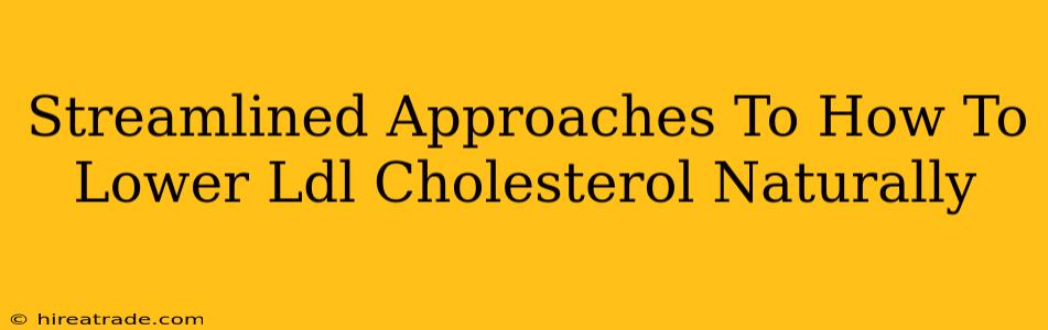 Streamlined Approaches To How To Lower Ldl Cholesterol Naturally