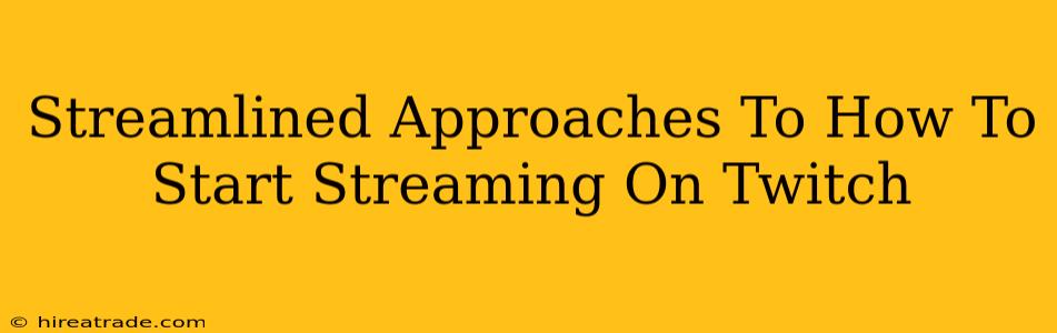 Streamlined Approaches To How To Start Streaming On Twitch