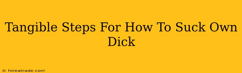 Tangible Steps For How To Suck Own Dick