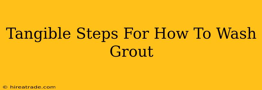 Tangible Steps For How To Wash Grout