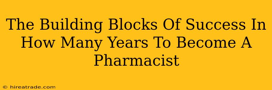 The Building Blocks Of Success In How Many Years To Become A Pharmacist