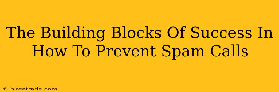 The Building Blocks Of Success In How To Prevent Spam Calls