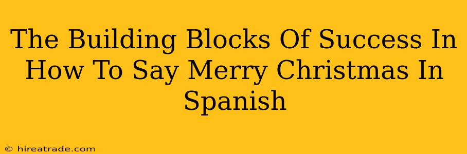 The Building Blocks Of Success In How To Say Merry Christmas In Spanish
