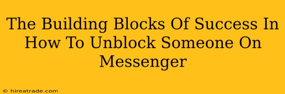 The Building Blocks Of Success In How To Unblock Someone On Messenger