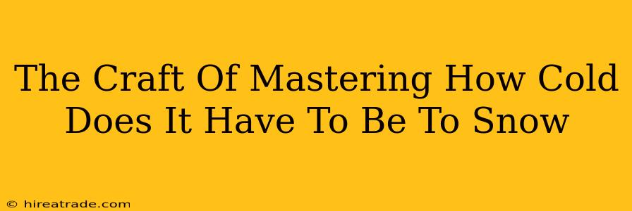 The Craft Of Mastering How Cold Does It Have To Be To Snow