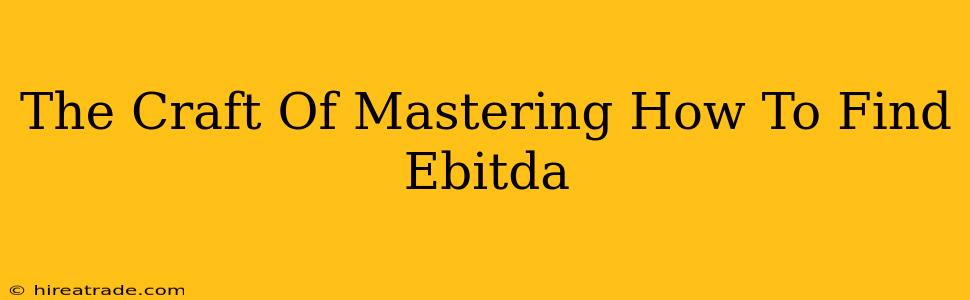 The Craft Of Mastering How To Find Ebitda