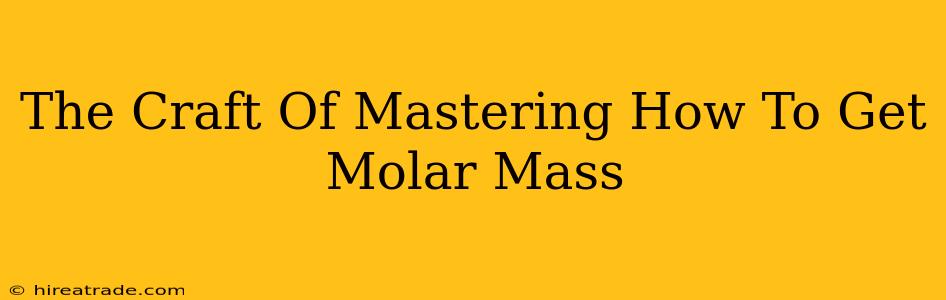 The Craft Of Mastering How To Get Molar Mass