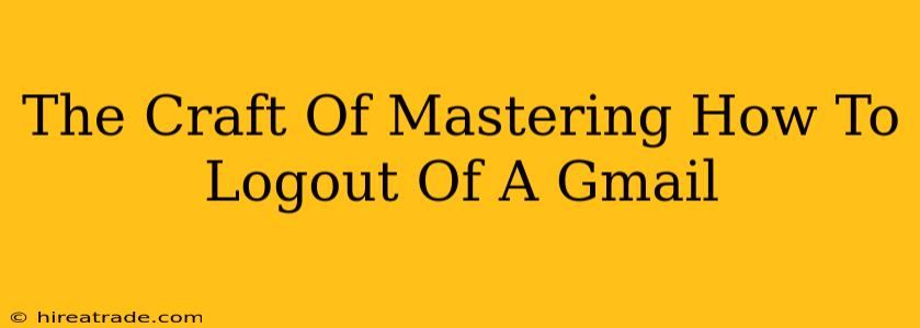 The Craft Of Mastering How To Logout Of A Gmail
