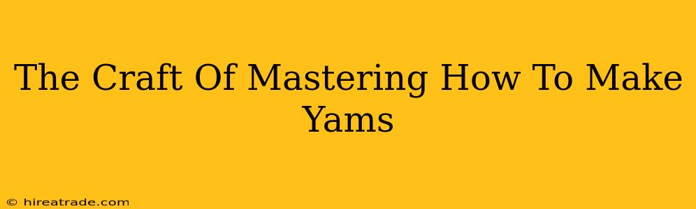 The Craft Of Mastering How To Make Yams