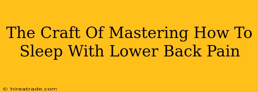 The Craft Of Mastering How To Sleep With Lower Back Pain