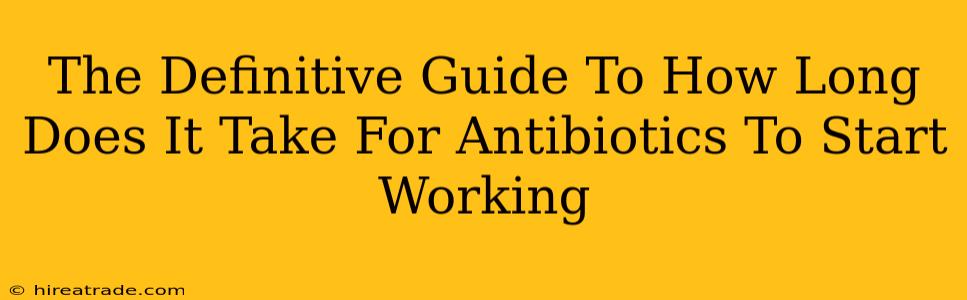 The Definitive Guide To How Long Does It Take For Antibiotics To Start Working