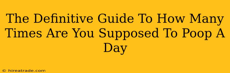 The Definitive Guide To How Many Times Are You Supposed To Poop A Day