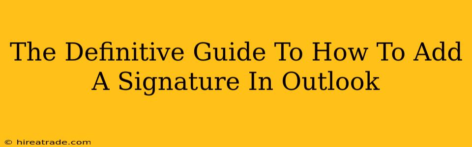 The Definitive Guide To How To Add A Signature In Outlook