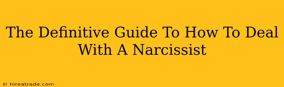 The Definitive Guide To How To Deal With A Narcissist