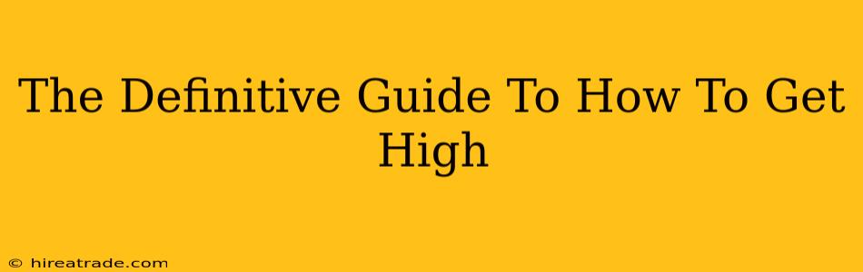 The Definitive Guide To How To Get High