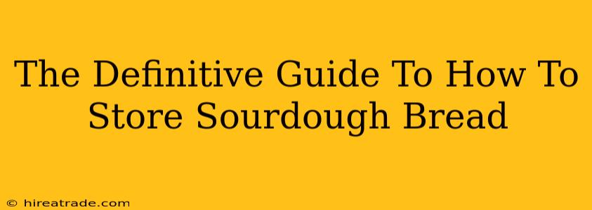 The Definitive Guide To How To Store Sourdough Bread