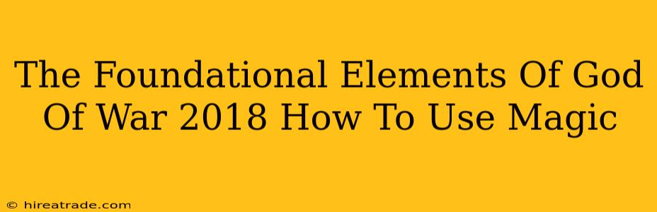 The Foundational Elements Of God Of War 2018 How To Use Magic
