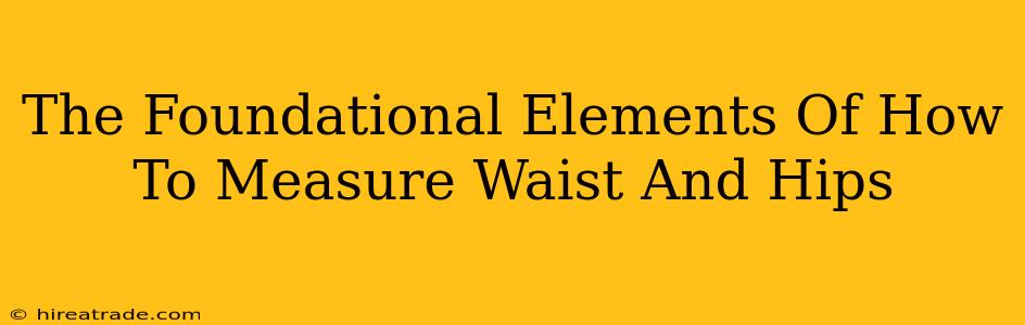 The Foundational Elements Of How To Measure Waist And Hips