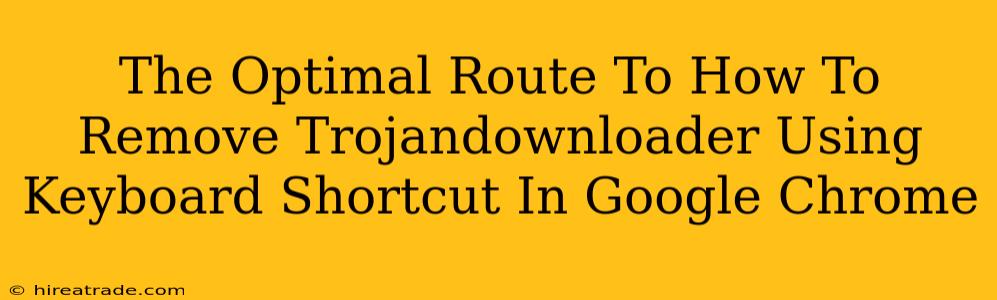 The Optimal Route To How To Remove Trojandownloader Using Keyboard Shortcut In Google Chrome