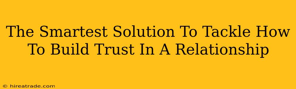 The Smartest Solution To Tackle How To Build Trust In A Relationship